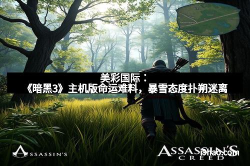 美彩国际：《暗黑3》主机版命运难料，暴雪态度扑朔迷离